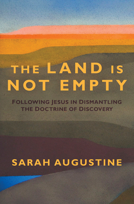 The Land Is Not Empty: Following Jesus in Dismantling the Doctrine of Discovery By Sarah Augustine Cover Image