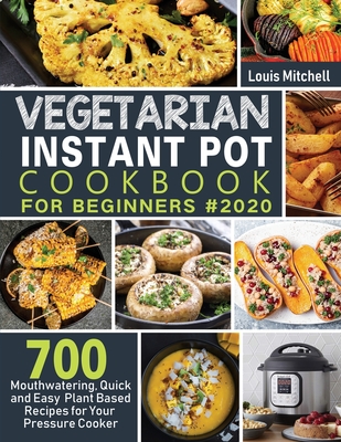 Vegetarian Instant Pot Cookbook for Beginners #2020: 700 Mouthwatering, Quick and Easy Plant Based Recipes for Your Pressure Cooker Cover Image