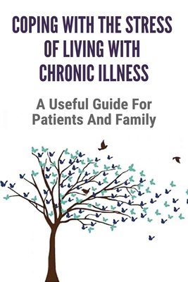 Coping With The Stress Of Living With Chronic Illness: A Useful Guide For Patients And Family: The Reality Of Living With A Chronic Illness By Gerardo Descoteau Cover Image