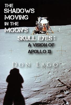 The Shadows Moving in the Moon's Skull Eyes: An Appreciation of Apollo XI By Don Lago Cover Image