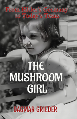 The Mushroom Girl: From Hitler's Germany to Today's Texas Cover Image