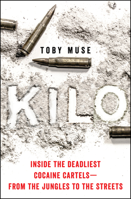 Kilo: Inside the Deadliest Cocaine Cartels—from the Jungles to the Streets By Toby Muse Cover Image