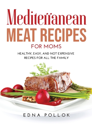 Mediterranean Meat Recipes for Moms: Healthy, Easy, and Not Expensive Recipes for All the Family Cover Image
