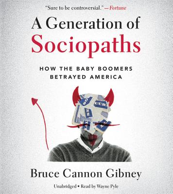 A Generation of Sociopaths: How the Baby Boomers Betrayed America By Bruce Cannon Gibney, Wayne Pyle (Read by) Cover Image