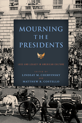 Mourning the Presidents: Loss and Legacy in American Culture (Miller Center Studies on the Presidency) By Lindsay M. Chervinsky (Editor), Matthew R. Costello (Editor) Cover Image