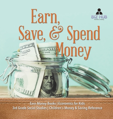 Earn, Save, & Spend Money Earn Money Books Economics for Kids 3rd Grade Social Studies Children's Money & Saving Reference By Biz Hub Cover Image