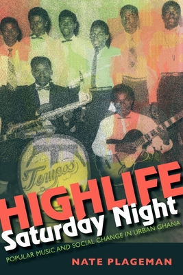 Highlife Saturday Night: Popular Music and Social Change in Urban Ghana By Nathan Plageman Cover Image