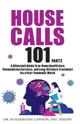 House Calls 101: The Complete Clinician's Guide To In-Home Health Care, Telemedicine Services, and Long-Distance Treatment For a Post-P By Scharmaine Lawson Cover Image