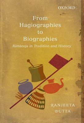 From Hagiographies to Biographies: Raamaanuja in Tradition and History By Ranjeeta Dutta Cover Image
