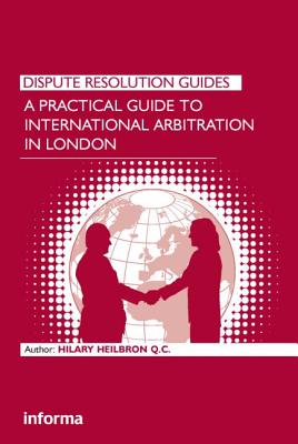 A Practical Guide to International Arbitration in London (Dispute Resolution Guides) By Hilary Heilbron Cover Image
