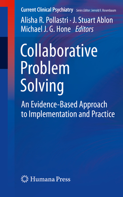 Collaborative Problem Solving: An Evidence-Based Approach to Implementation and Practice (Current Clinical Psychiatry) By Alisha R. Pollastri (Editor), J. Stuart Ablon (Editor), Michael J. G. Hone (Editor) Cover Image