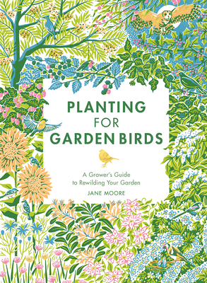 Planting for Garden Birds: A Grower's Guide to Creating a Bird-Friendly Habitat By Jane Moore Cover Image