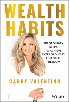 Wealth Habits: Six Ordinary Steps to Achieve Extraordinary Financial Freedom By Candy Valentino Cover Image
