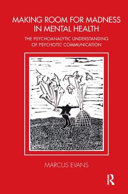 Making Room for Madness in Mental Health: The Psychoanalytic Understanding of Psychotic Communication (Tavistock Clinic) By Marcus Evans Cover Image