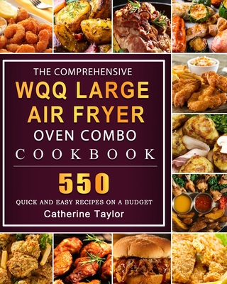 The Comprehensive WQQ Large Air Fryer Oven Combo Cookbbok: 550 Quick and Easy Recipes on A Budget Cover Image