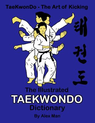 The illustrated Taekwondo dictionary: A great practical guide for Taekwondo students. The book contains the terms of Taekwondo kicks, punches, strikes By Alex Man (Illustrator), Alex Man Cover Image