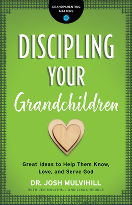 Discipling Your Grandchildren: Great Ideas to Help Them Know, Love, and Serve God By Josh Mulvihill Cover Image