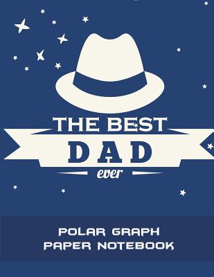 The Best Dad Ever: Polar Graph Paper Notebook: 5 Degree Polar Coordinates 120 Pages Large Print 8.5