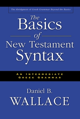 The Basics of New Testament Syntax: An Intermediate Greek Grammar By Daniel B. Wallace Cover Image