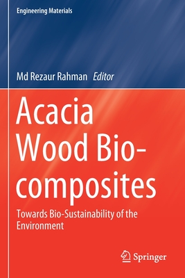 Acacia Wood Bio-Composites: Towards Bio-Sustainability of the Environment (Engineering Materials) By MD Rezaur Rahman (Editor) Cover Image