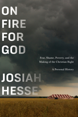 On Fire for God: Fear, Shame, Poverty, and the Making of the Christian Right - a Personal History By Josiah Hesse Cover Image