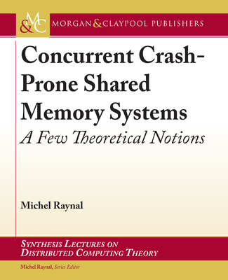 Concurrent Crash-Prone Shared Memory Systems: A Few Theoretical Notions (Synthesis Lectures on Distributed Computing Theory) By Michel Raynal Cover Image