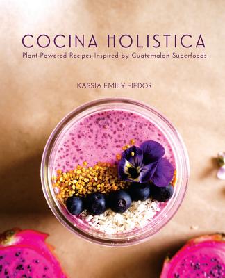 Cocina Holistica: Plant-Powered Recipes Inspired by Guatemalan Superfoods Cover Image