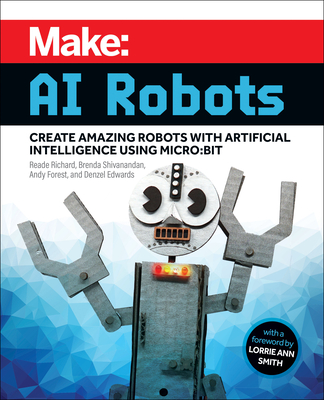 Make: AI Robots: Create Amazing Robots with Artificial Intelligence Using Micro: Bit By Reade Richard, Brenda Shivanandan, Andy Forest Cover Image
