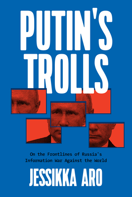 Putin's Trolls: On the Frontlines of Russia's Information War Against the World By Jessikka Aro Cover Image