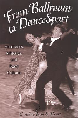 From Ballroom to Dancesport: Aesthetics, Athletics, and Body Culture (Suny Series on Sport) By Caroline Joan S. Picart Cover Image