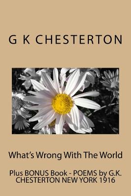 What's Wrong With The World: Includes Bonus Book - POEMS by G.K. CHESTERTON NEW YORK 1916 Cover Image