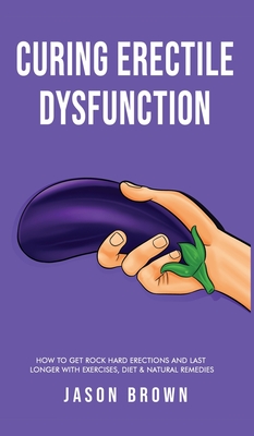 Curing Erectile Dysfunction How to Get Rock Hard Erections and