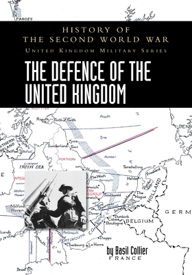The Defence of the United Kingdom: History of the Second World War: United Kingdom Military Series: Official Campaign History By Basil Collier Cover Image