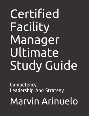 Certified Facility Manager Ultimate Study Guide: Competency: Leadership And Strategy Cover Image