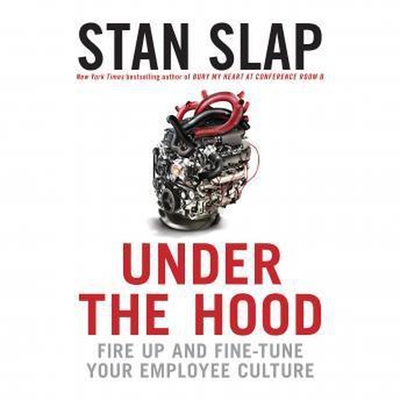 Under the Hood: Fire Up and Fine-Tune Your Employee Culture By Stan Slap, Stan Slap (Read by) Cover Image