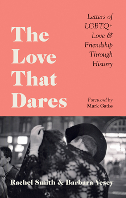 The Love That Dares: Letters of LGBTQ+ Love & Friendship Through History By Rachel Smith, Barbara Vesey, Mark Gatiss (Foreword by) Cover Image