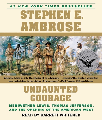 Undaunted Courage: Meriwether Lewis Thomas Jefferson And The Opening Of The American West By Stephen E. Ambrose, Barrett Whitener (Read by) Cover Image