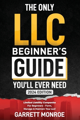 The Only LLC Beginners Guide You'll Ever Need: Limited Liability Companies For Beginners - Form, Manage & Maintain Your LLC (Starting a Business Book) Cover Image