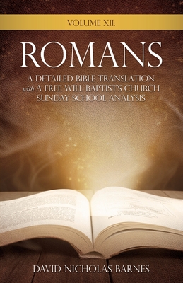 Volume VI: Romans, A Detailed Bible Greek Translation with A Free Will Baptist's Church Sunday School Analysis By David Nicholas Barnes Cover Image