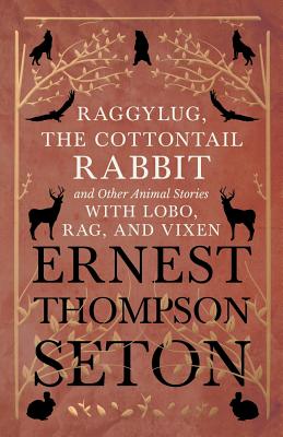 Raggylug, The Cottontail Rabbit and Other Animal Stories with Lobo, Rag, and Vixen Cover Image
