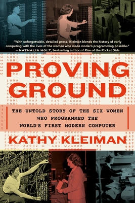 Proving Ground: The Untold Story of the Six Women Who Programmed the World's First Modern Computer By Kathy Kleiman Cover Image