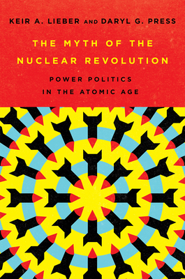 The Myth of the Nuclear Revolution: Power Politics in the Atomic Age (Cornell Studies in Security Affairs)