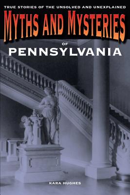 Myths and Mysteries of Pennsylvania: True Stories Of The Unsolved And Unexplained Cover Image