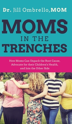 Moms in the Trenches: How Moms Can Unpack the Root Cause, Advocate for their Children's Health, and Join the Other Side Cover Image