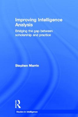 Improving Intelligence Analysis: Bridging the Gap Between Scholarship and Practice (Studies in Intelligence)