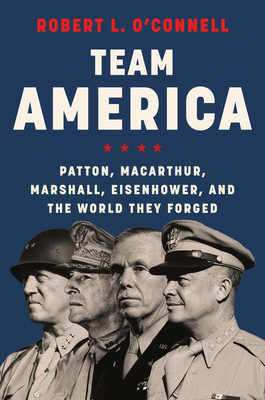 Team America: Patton, MacArthur, Marshall, Eisenhower, and the World They Forged Cover Image
