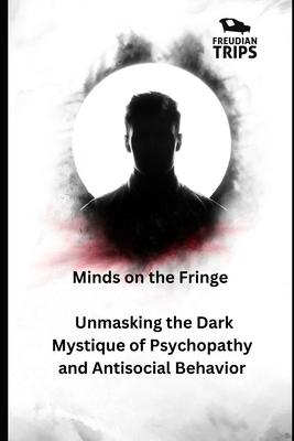 Minds on the Fringe: Unmasking the Dark Mystique of Psychopathy and Antisocial Behavior Cover Image