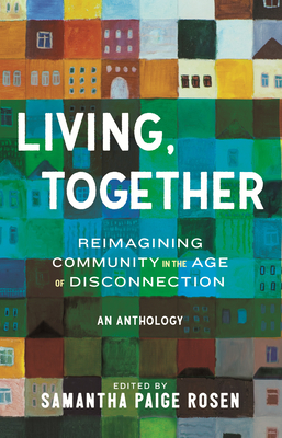 Living, Together: Reimagining Community in the Age of Disconnection By Samantha Paige Rosen (Editor) Cover Image