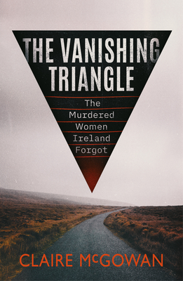 The Vanishing Triangle: The Murdered Women Ireland Forgot By Claire McGowan Cover Image