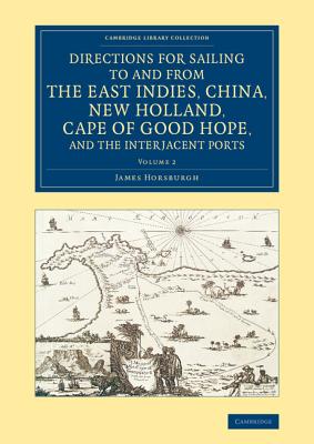 Directions for Sailing to and from the East Indies, China, New Holland, Cape of Good Hope, and the Interjacent Ports: Compiled Chiefly from Original J By James Horsburgh Cover Image